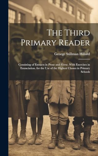 Stock image for The Third Primary Reader: Consisting of Extracts in Prose and Verse. With Exercises in Enunciation. for the Use of the Highest Classes in Primary Schools for sale by THE SAINT BOOKSTORE