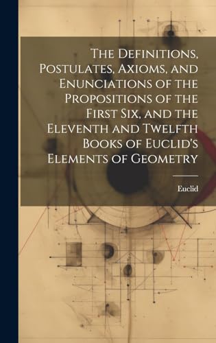 Stock image for The Definitions, Postulates, Axioms, and Enunciations of the Propositions of the First Six, and the Eleventh and Twelfth Books of Euclid's Elements of Geometry for sale by PBShop.store US