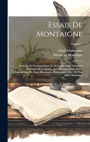 Stock image for Essais De Montaigne: Suivis De Sa Correspondance Et De La Servitude Volontaire D'estienne De La Botie; Accompagne D'une Notice Biographique De Notes . Index Analytique; Volume 1 (French Edition) for sale by California Books