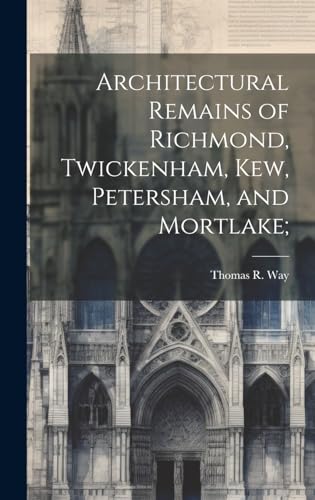 Stock image for Architectural Remains of Richmond, Twickenham, Kew, Petersham, and Mortlake; for sale by PBShop.store US