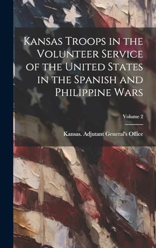 Imagen de archivo de Kansas Troops in the Volunteer Service of the United States in the Spanish and Philippine Wars; Volume 2 a la venta por PBShop.store US