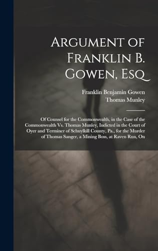 Imagen de archivo de Argument of Franklin B. Gowen, Esq: Of Counsel for the Commonwealth, in the Case of the Commonwealth Vs. Thomas Munley, Indicted in the Court of Oyer . Sanger, a Mining Boss, at Raven Run, On a la venta por Ria Christie Collections
