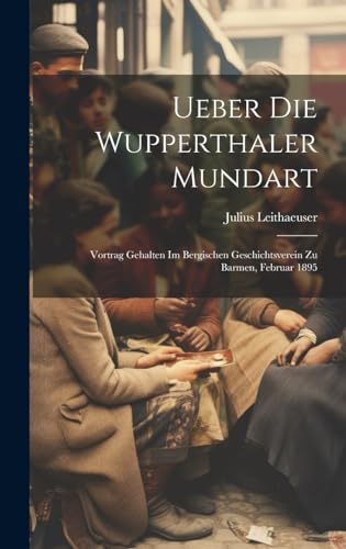 9781020022760: Ueber Die Wupperthaler Mundart: Vortrag Gehalten Im Bergischen Geschichtsverein Zu Barmen, Februar 1895
