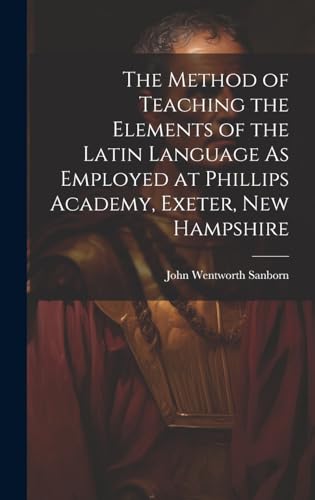 9781020024573: The Method of Teaching the Elements of the Latin Language As Employed at Phillips Academy, Exeter, New Hampshire