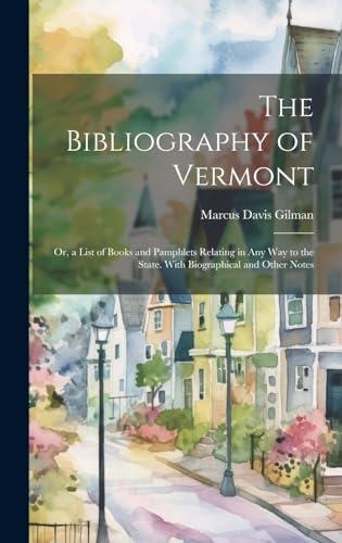 Imagen de archivo de The Bibliography of Vermont: Or, a List of Books and Pamphlets Relating in Any Way to the State. With Biographical and Other Notes a la venta por THE SAINT BOOKSTORE