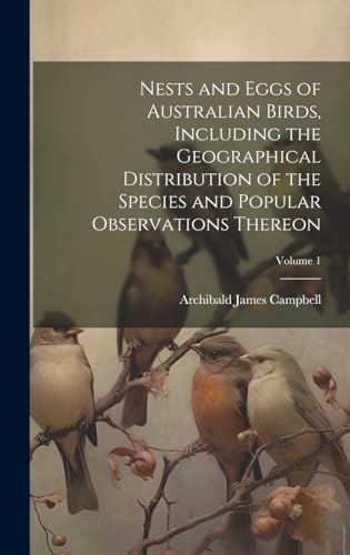 Imagen de archivo de Nests and Eggs of Australian Birds, Including the Geographical Distribution of the Species and Popular Observations Thereon; Volume 1 a la venta por GreatBookPrices