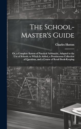 9781020038761: The School-Master's Guide: Or, a Complete System of Practical Arithmetic, Adapted to the Use of Schools. to Which Is Added, a Promiscuous Collection of Questions, and a Course of Retail Book-Keeping