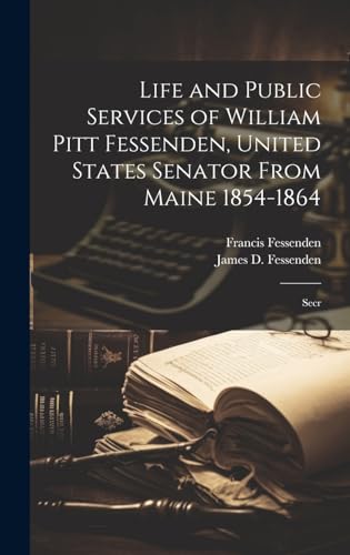 Stock image for Life and Public Services of William Pitt Fessenden, United States Senator From Maine 1854-1864; Secr for sale by PBShop.store US