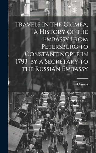 Stock image for Travels in the Crimea, a History of the Embassy From Petersburg to Constantinople in 1793, by a Secretary to the Russian Embassy for sale by PBShop.store US