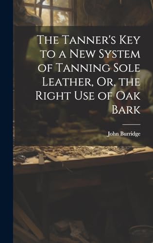 Stock image for The The Tanner's Key to a New System of Tanning Sole Leather, Or, the Right Use of Oak Bark for sale by PBShop.store US