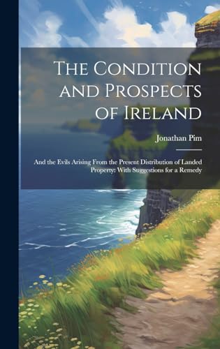 Imagen de archivo de The Condition and Prospects of Ireland: And the Evils Arising From the Present Distribution of Landed Property: With Suggestions for a Remedy a la venta por THE SAINT BOOKSTORE