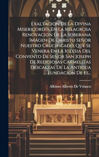 Stock image for Exaltacion De La Divina Misericordia En La Milagrosa Renovacion De La Soberana Im?gen De Christo Se?or Nuestro Crucificado, Que Se Venera En La Iglesia Del Convento De Se?or San Joseph De Religiosas Carmelitas Descalzas De La Antigua Fundacion De Es. for sale by PBShop.store US