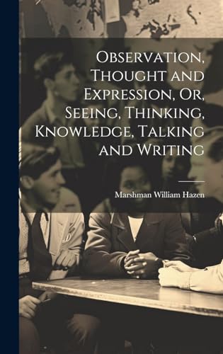 Imagen de archivo de Observation, Thought and Expression, Or, Seeing, Thinking, Knowledge, Talking and Writing a la venta por PBShop.store US