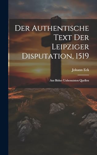 Beispielbild fr Der Authentische Text Der Leipziger Disputation, 1519: Aus Bisher Unbenutzten Quellen zum Verkauf von THE SAINT BOOKSTORE