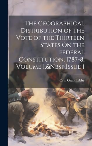 Stock image for The The Geographical Distribution of the Vote of the Thirteen States On the Federal Constitution, 1787-8, Volume 1, Issue 1 for sale by PBShop.store US