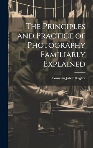 Stock image for The The Principles and Practice of Photography Familiarly Explained for sale by PBShop.store US