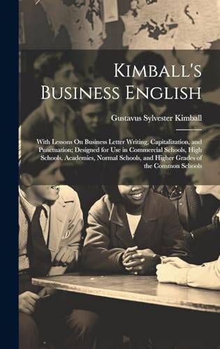 Stock image for Kimball's Business English: With Lessons On Business Letter Writing, Capitalization, and Punctuation; Designed for Use in Commercial Schools, High . and Higher Grades of the Common Schools for sale by California Books