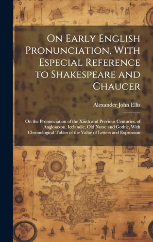 Stock image for On Early English Pronunciation, With Especial Reference to Shakespeare and Chaucer: On the Pronunciation of the Xiiith and Previous Centuries, of Anglosaxon, Icelandic, Old Norse and Gothic, With Chronological Tables of the Value of Letters and Expression for sale by THE SAINT BOOKSTORE