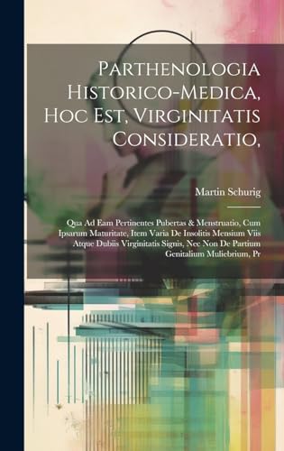 Stock image for Parthenologia Historico-Medica, Hoc Est, Virginitatis Consideratio,: Qua Ad Eam Pertinentes Pubertas & Menstruatio, Cum Ipsarum Maturitate, Item Varia De Insolitis Mensium Viis Atque Dubiis Virginitatis Signis, Nec Non De Partium Genitalium Muliebrium, Pr for sale by THE SAINT BOOKSTORE