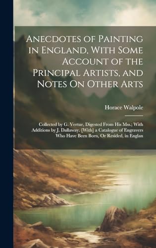 9781020068553: Anecdotes of Painting in England, With Some Account of the Principal Artists, and Notes On Other Arts: Collected by G. Vertue, Digested From His Mss.; ... Who Have Been Born, Or Resided, in Englan