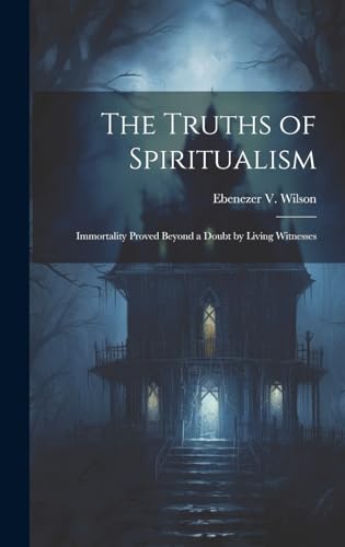 9781020070013: The Truths of Spiritualism: Immortality Proved Beyond a Doubt by Living Witnesses