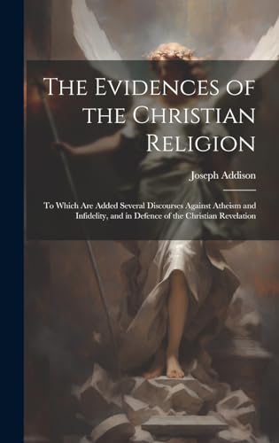 Stock image for The Evidences of the Christian Religion: To Which Are Added Several Discourses Against Atheism and Infidelity, and in Defence of the Christian Revelation for sale by THE SAINT BOOKSTORE