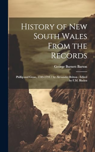 Stock image for History of New South Wales From the Records: Phillip and Grose, 1789-1794 / by Alexander Britton; Edited by F.M. Bladen for sale by THE SAINT BOOKSTORE