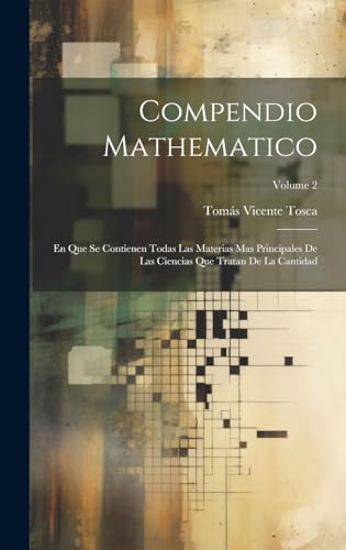 Imagen de archivo de COMPENDIO MATHEMATICO. EN QUE SE CONTIENEN TODAS LAS MATERIAS MAS PRINCIPALES DE LAS CIENCIAS QUE TRATAN DE LA CANTIDAD; VOLUME 2 a la venta por KALAMO LIBROS, S.L.