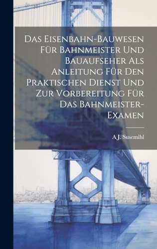 Stock image for Das Eisenbahn-Bauwesen Für Bahnmeister Und Bauaufseher Als Anleitung Für Den Praktischen Dienst Und Zur Vorbereitung Für Das Bahnmeister-Examen for sale by THE SAINT BOOKSTORE