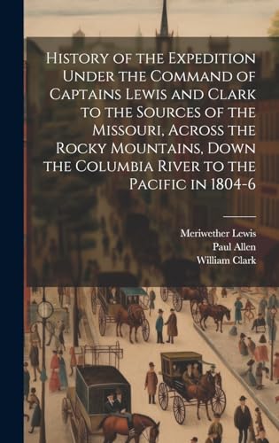 Imagen de archivo de History of the Expedition Under the Command of Captains Lewis and Clark to the Sources of the Missouri, Across the Rocky Mountains, Down the Columbia River to the Pacific in 1804-6 a la venta por Ria Christie Collections
