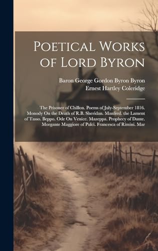 Stock image for Poetical Works of Lord Byron: The Prisoner of Chillon. Poems of July-September 1816. Monody On the Death of R.B. Sheridan. Manfred. the Lament of . Maggiore of Pulci. Francesca of Rimini. Mar for sale by Ria Christie Collections