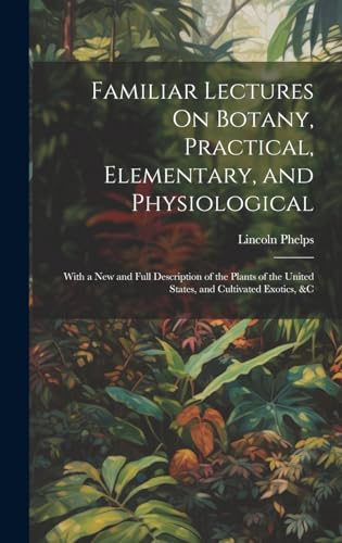 Stock image for Familiar Lectures On Botany, Practical, Elementary, and Physiological: With a New and Full Description of the Plants of the United States, and Cultivated Exotics, &c for sale by Ria Christie Collections