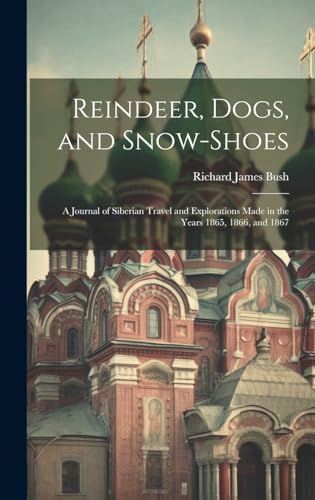 Imagen de archivo de Reindeer, Dogs, and Snow-Shoes: A Journal of Siberian Travel and Explorations Made in the Years 1865, 1866, and 1867 a la venta por THE SAINT BOOKSTORE