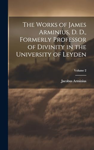 Stock image for The Works of James Arminius, D. D., Formerly Professor of Divinity in the University of Leyden; Volume 2 for sale by GreatBookPrices