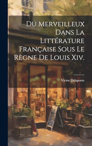 Stock image for Du Merveilleux Dans La Littrature Franaise Sous Le Rgne De Louis Xiv. (French Edition) for sale by Ria Christie Collections