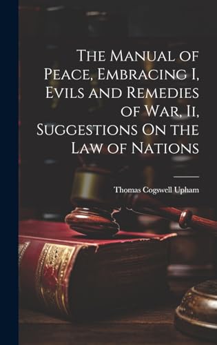 Stock image for The The Manual of Peace, Embracing I, Evils and Remedies of War, Ii, Suggestions On the Law of Nations for sale by PBShop.store US