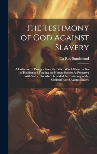 Stock image for The Testimony of God Against Slavery: A Collection of Passages From the Bible: Which Show the Sin of Holding and Treating the Human Species As . of the Civilized World Against Slavery for sale by Ria Christie Collections