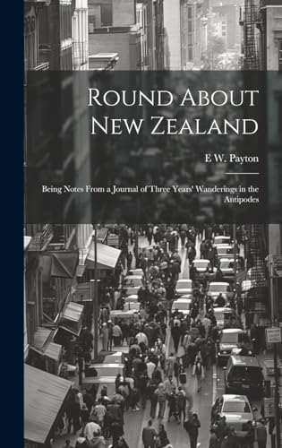 Imagen de archivo de Round About New Zealand: Being Notes From a Journal of Three Years' Wanderings in the Antipodes a la venta por THE SAINT BOOKSTORE