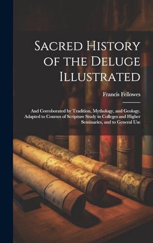 Stock image for Sacred History of the Deluge Illustrated: And Corroborated by Tradition, Mythology, and Geology. Adapted to Courses of Scripture Study in Colleges and Higher Seminaries, and to General Use for sale by Ria Christie Collections