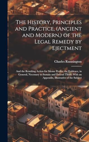 Stock image for The History, Principles and Practice, (Ancient and Modern, ) of the Legal Remedy by Ejectment: And the Resulting Action for Mesne Profits; the Evidence, in General, Necessary to Sustain and Defend Them: With an Appendix, Illustrative of the Subject for sale by THE SAINT BOOKSTORE