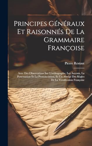 Stock image for Principes G n raux Et Raisonn s De La Grammaire Françoise: Avec Des Observations Sur L'orthographe, Les Accents, La Ponctuation Et La Prononciation, Et Un Abr g Des R gles De La Versification Françoise for sale by THE SAINT BOOKSTORE