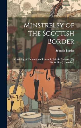 Stock image for Minstrelsy of the Scottish Border: Consisting of Historical and Romantic Ballads, Collected [By Sir W. Scott]. [Another] for sale by THE SAINT BOOKSTORE