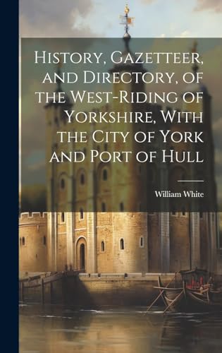 Stock image for History, Gazetteer, and Directory, of the West-Riding of Yorkshire, With the City of York and Port of Hull for sale by THE SAINT BOOKSTORE