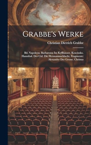 Stock image for Grabbe's Werke: Bd. Napoleon. Barbarossa Im Kyffhäuser. Kosciusko. Hannibal. Der Cid. Die Hermannsschlacht. Fragmente: Alexander Der Grosse. Christus for sale by THE SAINT BOOKSTORE