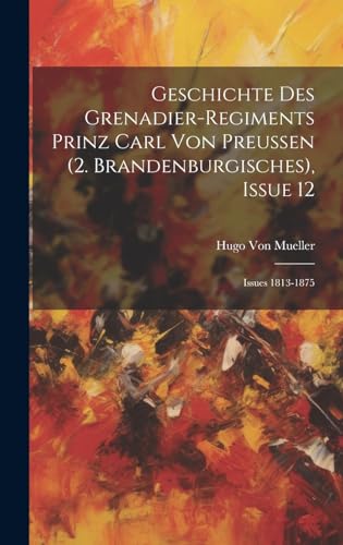 Imagen de archivo de Geschichte Des Grenadier-Regiments Prinz Carl Von Preussen (2. Brandenburgisches), Issue 12; issues 1813-1875 a la venta por THE SAINT BOOKSTORE