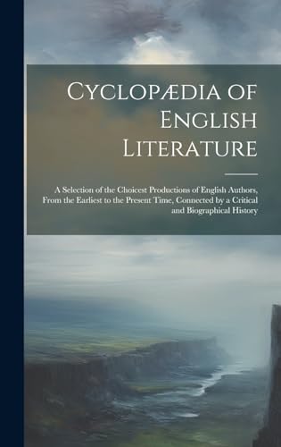 Stock image for Cyclopædia of English Literature: A Selection of the Choicest Productions of English Authors, From the Earliest to the Present Time, Connected by a Critical and Biographical History for sale by THE SAINT BOOKSTORE