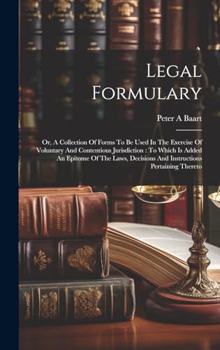 Stock image for Legal Formulary: Or, A Collection Of Forms To Be Used In The Exercise Of Voluntary And Contentious Jurisdiction: To Which Is Added An Epitome Of The Laws, Decisions And Instructions Pertaining Thereto for sale by THE SAINT BOOKSTORE