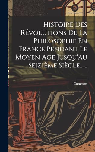 Beispielbild fr Histoire Des R?volutions De La Philosophie En France Pendant Le Moyen Age Jusqu'au Seizi?me Si?cle. zum Verkauf von PBShop.store US