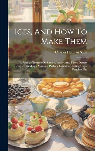 Stock image for Ices, And How To Make Them: A Popular Treatise On Cream, Water, And Fancy Dessert Ices, Ice Puddings, Mousses, Parfaits, Granites, Cooling Cups, Punches, Etc for sale by THE SAINT BOOKSTORE