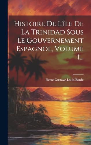 Stock image for Histoire De L'?le De La Trinidad Sous Le Gouvernement Espagnol, Volume 1. for sale by PBShop.store US